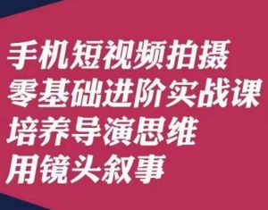 手机短视频拍摄零基础进阶实战课,培养导演思维用镜头叙事唐先生-第一资源网