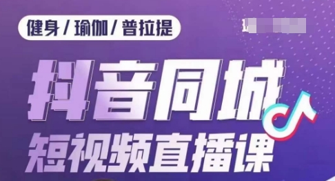 健身行业抖音同城短视频直播课，通过抖音低成本获客提升业绩，门店标准化流程承接流量-第一资源网