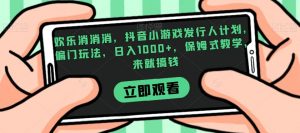 欢乐消消消,抖音小游戏发行人计划,偏门玩法,日入1000+,保姆式教学,来就搞钱-第一资源网