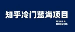 知乎冷门蓝海项目,零门槛教你如何单日变现200+【揭秘】-第一资源网