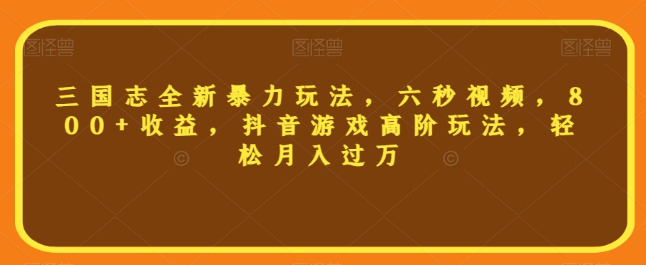 三国志全新暴力玩法，六秒视频，800+收益，抖音游戏高阶玩法，轻松月入过万【揭秘】-第一资源网