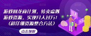 游戏回龙商计划,转卖虚拟游戏资源,实现月入过万!(超详细资源整合方法)-第一资源网