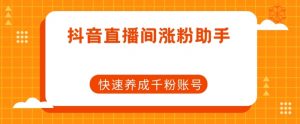 抖音直播间涨粉助手,快速养成千粉账号-第一资源网