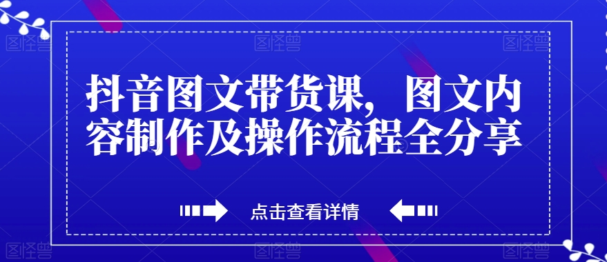 抖音图文带货课，图文内容制作及操作流程全分享-第一资源网