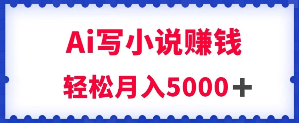 用Ai写原创小说赚钱，每天2-3小时，轻松月入5k＋【揭秘】-第一资源网