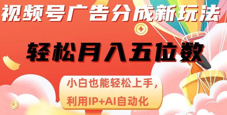 视频号广告分成新玩法，小白也能轻松上手，利用IP+AI自动化，轻松月入五位数【揭秘】-第一资源网