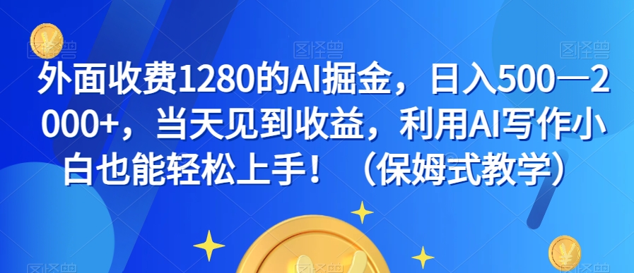 外面收费1280的AI掘金，日入500—2000+，当天见到收益，利用AI写作小白也能轻松上手！（保姆式教学）-第一资源网