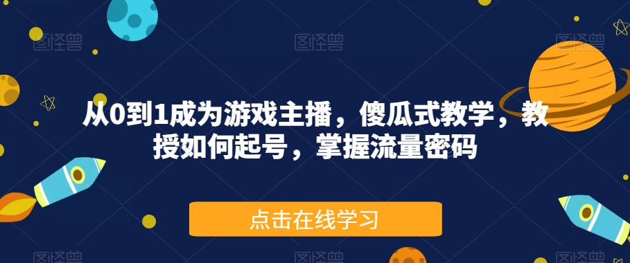 从0到1成为游戏主播，傻瓜式教学，教授如何起号，掌握流量密码-第一资源网