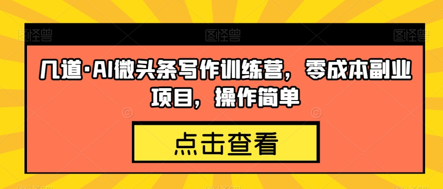 几道·AI微头条写作训练营，零成本副业项目，操作简单【揭秘】-第一资源网