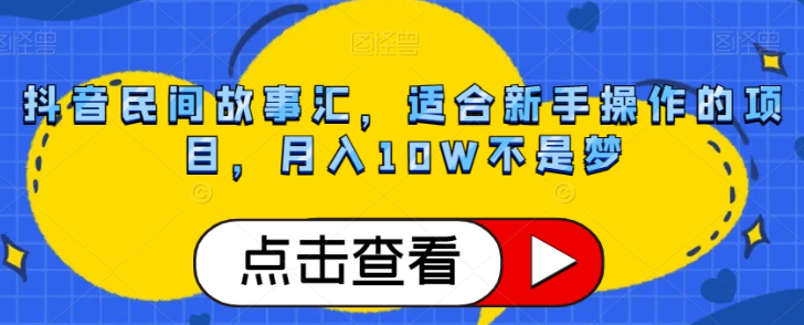 抖音民间故事汇，适合新手操作的项目，月入10W不是梦【揭秘】-第一资源网