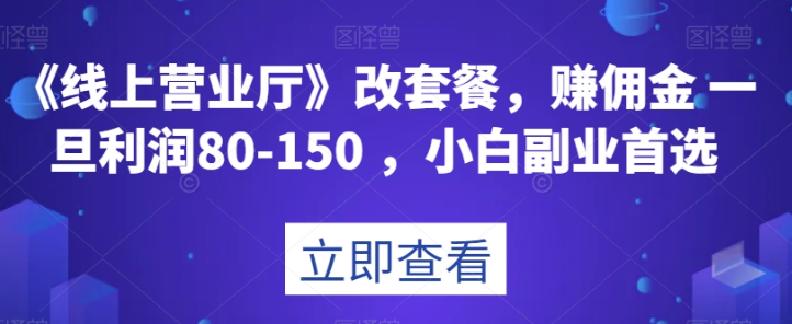《线上营业厅》改套餐，赚佣金一旦利润80-150，小白副业首选【揭秘】-第一资源网
