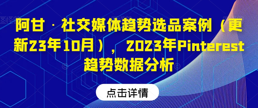 阿甘·社交媒体趋势选品案例（更新23年10月），2023年Pinterest趋势数据分析-第一资源网