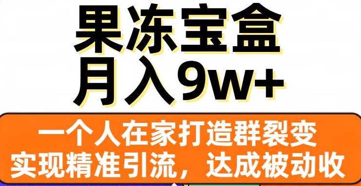 果冻宝盒，一个人在家打造群裂变，实现精准引流，达成被动收入，月入9w+-第一资源网
