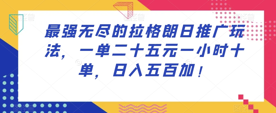 最强无尽的拉格朗日推广玩法，一单二十五元一小时十单，日入五百加！-第一资源网