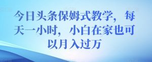 今日头条保姆式教学,每天一小时,小白在家也可以月入过万【揭秘】-第一资源网