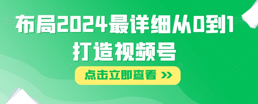 布局2024最详细从0到1打造视频号【揭秘】-第一资源网