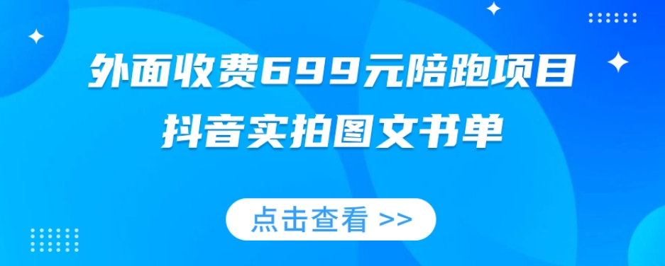 外面收费699元陪跑项目，抖音实拍图文书单，图文带货全攻略-第一资源网