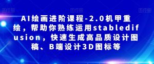 AI绘画进阶课程-2.0机甲重绘,帮助你熟练运用stabledifusion,快速生成高品质设计图稿、B端设计3D图标等-第一资源网