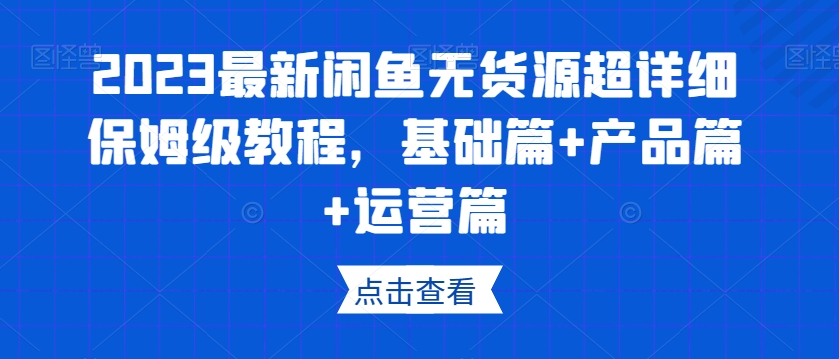 2023最新闲鱼无货源超详细保姆级教程，基础篇+产品篇+运营篇-第一资源网