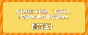 短视频带货陪跑,让普通人做短视频带货变得更简单-第一资源网