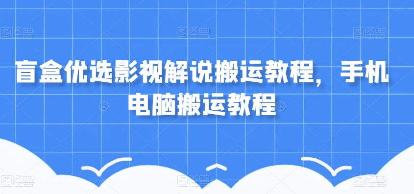 盲盒优选影视解说搬运教程，手机电脑搬运教程-第一资源网