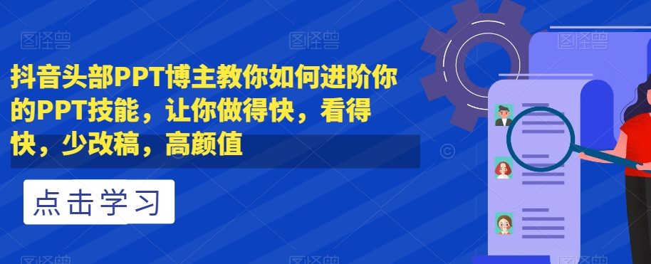 抖音头部PPT博主教你如何进阶你的PPT技能，让你做得快，看得快，少改稿，高颜值-第一资源网