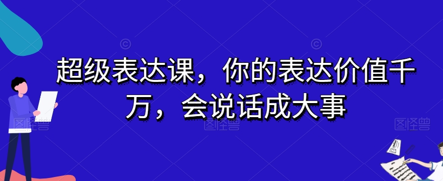 超级表达课，你的表达价值千万，会说话成大事-第一资源网