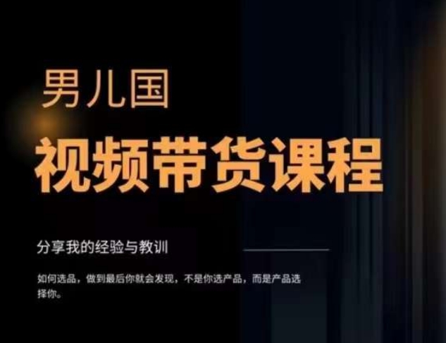 男儿国·视频带货课程，视频带货是才‬最赚钱、最值得长期去做的方向，没有之一，变现简单直接-第一资源网