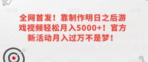 全网首发!靠制作明日之后游戏视频轻松月入5000+!官方新活动月入过万不是梦!【揭秘】-第一资源网