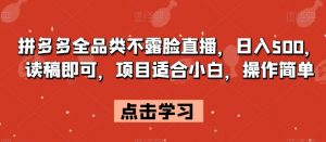 拼多多全品类不露脸直播,日入500,读稿即可,项目适合小白,操作简单【揭秘】-第一资源网