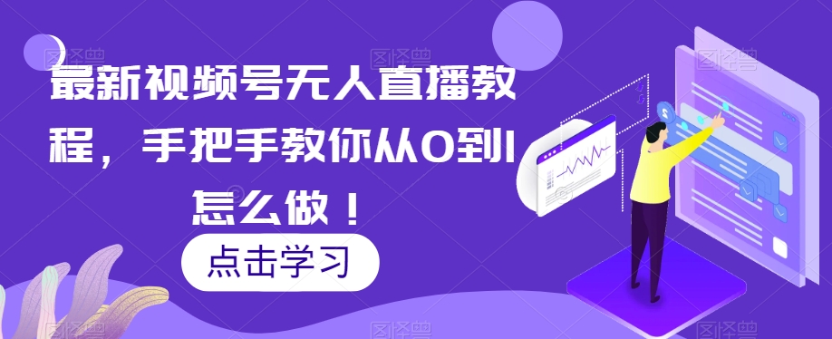 最新视频号无人直播教程，手把手教你从0到1怎么做！-第一资源网