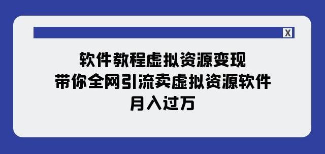 软件教程虚拟资源变现：带你全网引流卖虚拟资源软件，月入过万（11节课）-第一资源网