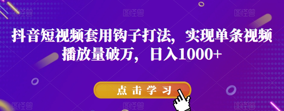 抖音短视频套用钩子打法，实现单条视频播放量破万，日入1000+【揭秘】-第一资源网