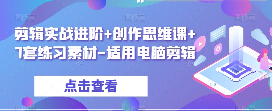 剪辑实战进阶+创作思维课+7套练习素材-适用电脑剪辑-第一资源网