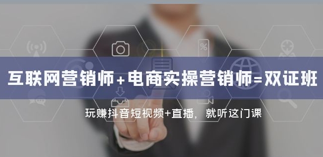 互联网·营销师+电商实操营销师=双证班：玩赚抖音短视频+直播就听这门课-第一资源网