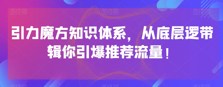 引力魔方知识体系，从底层逻‮带辑‬你引爆‮荐推‬流量！-第一资源网