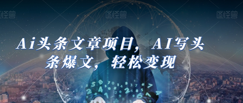 Ai头条文章项目，AI写头条爆文，轻松变现-第一资源网