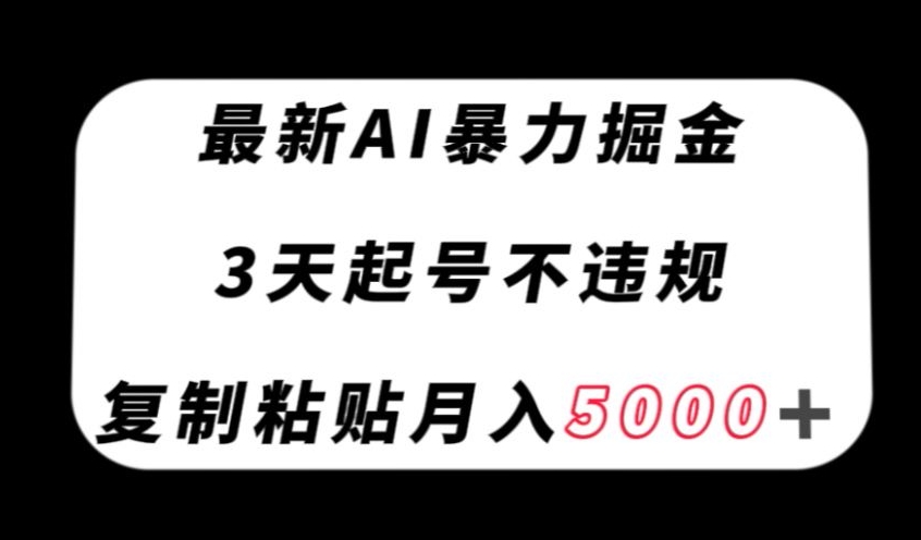 最新AI暴力掘金，3天必起号不违规，复制粘贴月入5000＋【揭秘】-第一资源网