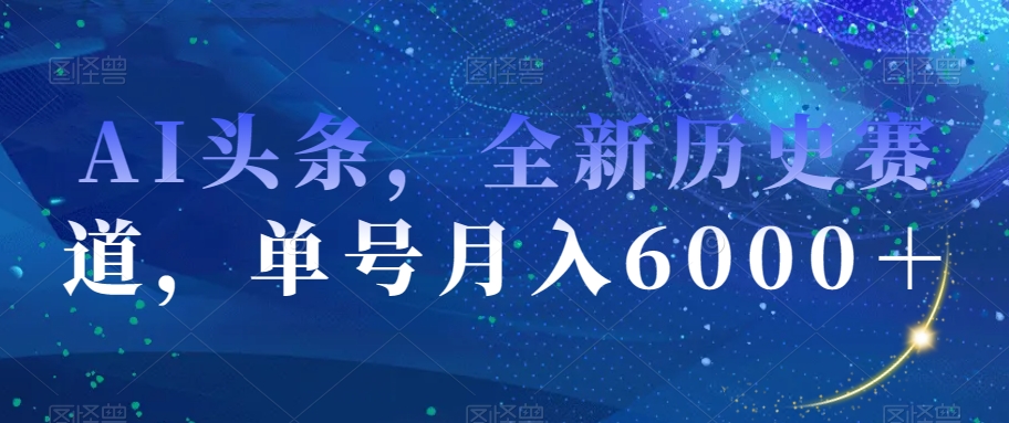 AI头条，全新历史赛道，单号月入6000＋【揭秘】-第一资源网
