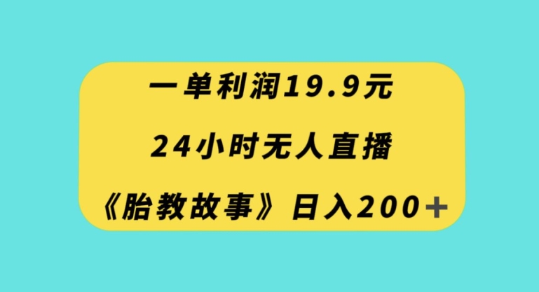 一单利润19.9，24小时无人直播胎教故事，每天轻松200+【揭秘】-第一资源网