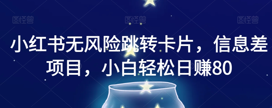 小红书无风险跳转卡片，信息差项目，小白轻松日赚800【揭秘】-第一资源网