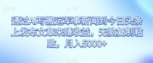通过AI写搬运军事新闻到今日头条上发布文章来赚收益,无脑复制粘贴,月入5000+【揭秘】-第一资源网