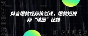 抖音爆款视频策划课,爆款短视频“破圈”秘籍-第一资源网