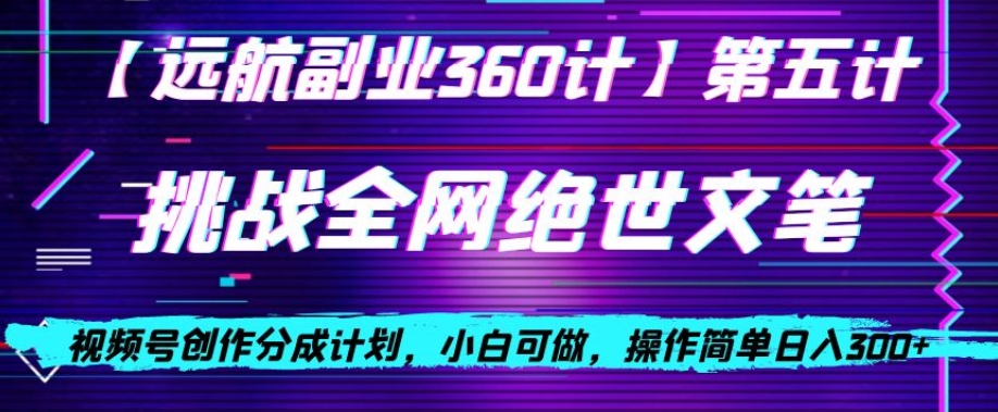 视频号创作分成之挑战全网绝世文笔，小白可做，操作简单日入300+【揭秘】-第一资源网
