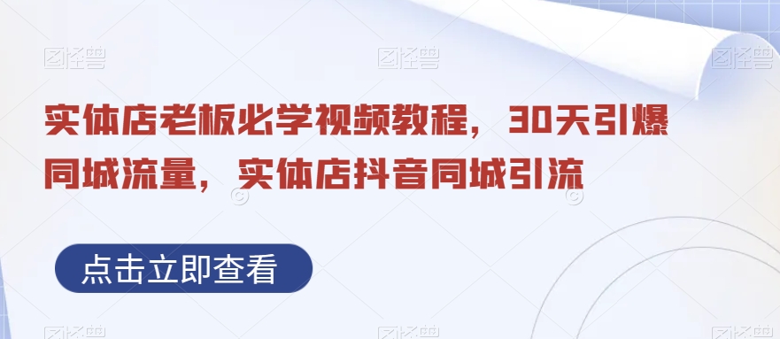 实体店老板必学视频教程，30天引爆同城流量，实体店抖音同城引流-第一资源网
