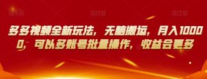 多多视频全新玩法,无脑搬运,月入10000,可以多账号批量操作,收益会更多【揭秘】-第一资源网