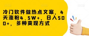 冷门软件做热点文案,4天涨粉4.5W+,日入500+,多种变现方式【揭秘】-第一资源网