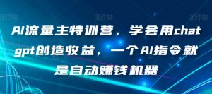 AI流量主特训营,学会用chatgpt创造收益,一个AI指令就是自动赚钱机器-第一资源网