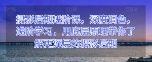 摄影后期进阶课,深度调色,进阶学习,用底层原理带你了解更深层的摄影后期-第一资源网