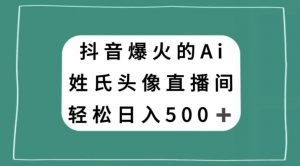 抖音爆火的AI姓氏头像直播,轻松日入500+-第一资源网